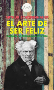 Title: El Arte de Ser Feliz: En 50 Reglas para la Vida, Author: Arthur Schopenhauer