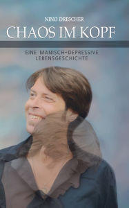 Title: Chaos im Kopf: Eine manisch-depressive Lebensgeschichte, Author: Nino Drescher