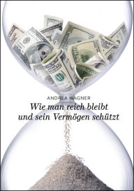 Title: Wie man reich bleibt und sein Vermögen schützt, Author: Andrea Wagner