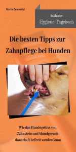 Title: Die besten Tipps zur Zahnpflege bei Hunden: Wie das Hundegebiss von Zahnstein und Mundgeruch dauerhaft befreit werden kann, Author: Maria Zuwovski