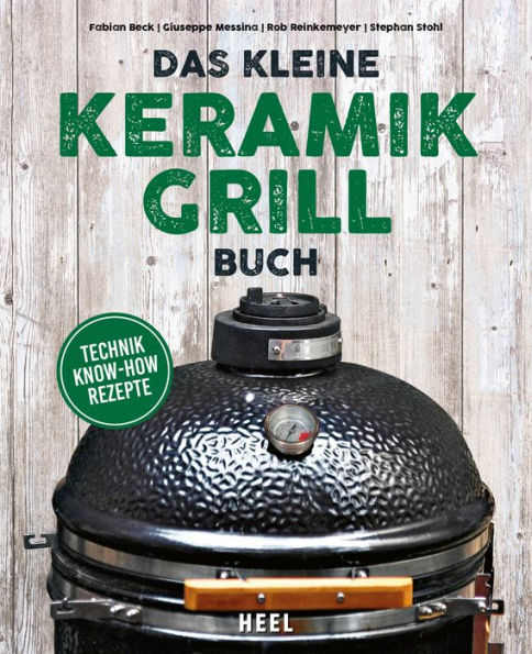 Das kleine Keramikgrill-Buch: Technik Know-How Rezepte