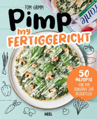 Title: Pimp my Fertiggericht: 50 Rezepte von der Konserve zur Delikatesse, Author: Tom Grimm