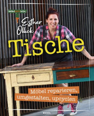 Title: Tische: Möbel reparieren, umgestalten, upcyclen, Author: Ester Ollick
