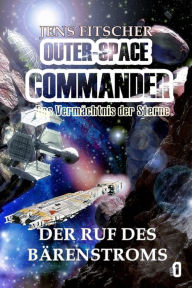 Title: Der Ruf des Bärenstroms (OUTER-SPACE COMMANDER 1): Das Vermächtnis der Sterne, Author: Jens Fitscher