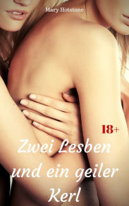 Title: Zwei Lesben und ein geiler Kerl: Geil versaute Geschichte, Author: Mary Hotstone