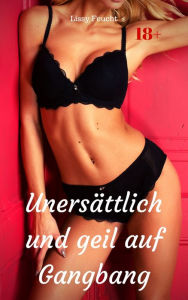 Title: Unersättlich und geil auf Gangbang: Versaute Story, Author: Lissy Feucht