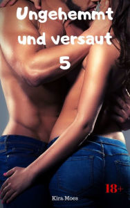 Title: Ungehemmt und versaut 5: 5 geile Storys, Author: Kira Moes