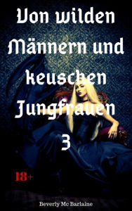 Title: Von wilden Männern und keuschen Jungfrauen 3: 5 historische Sexgeschichten, Author: Beverly Mc Barlaine
