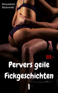 Title: Pervers geile Fickgeschichten 1: 15 versaute Storys, Author: Bernadette Binkowski