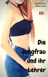 Title: Die Jungfrau und ihr Lehrer: Perverse Story, Author: Bernadette Binkowski