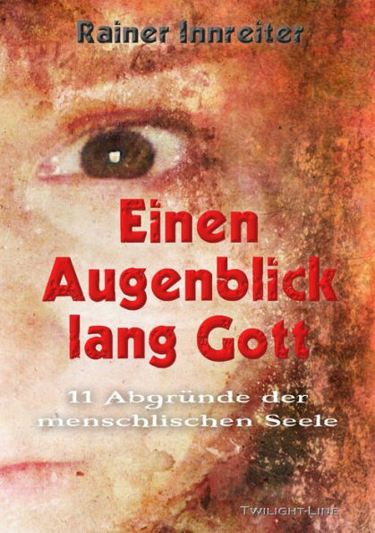 Einen Augenblick lang Gott: 11 Abgründe der menschlichen Seele