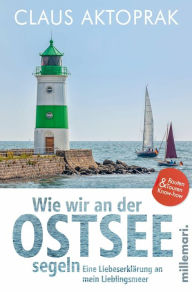 Title: Wie wir an der Ostsee segeln: Eine Liebeserklärung an mein Lieblingsmeer, Author: Claus Aktoprak