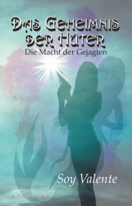 Title: Das Geheimnis der Hüter: Die Macht der Gejagten, Author: Soy Valente