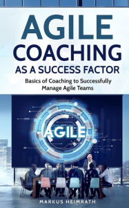 Title: Agile Coaching as a Success Factor: Basics of coaching to successfully manage Agile teams, Author: Markus Heimrath