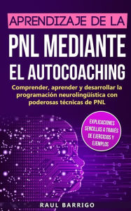 Title: Aprendizaje de la PNL mediante el auto-coaching: Comprender, aprender y desarrollar la programaciÃ¯Â¿Â½n neurolingÃ¯Â¿Â½Ã¯Â¿Â½stica con poderosas tÃ¯Â¿Â½cnicas de PNL (explicaciones sencillas a travÃ¯Â¿Â½s de ejercicios y ejemplos), Author: Raul Barrigo