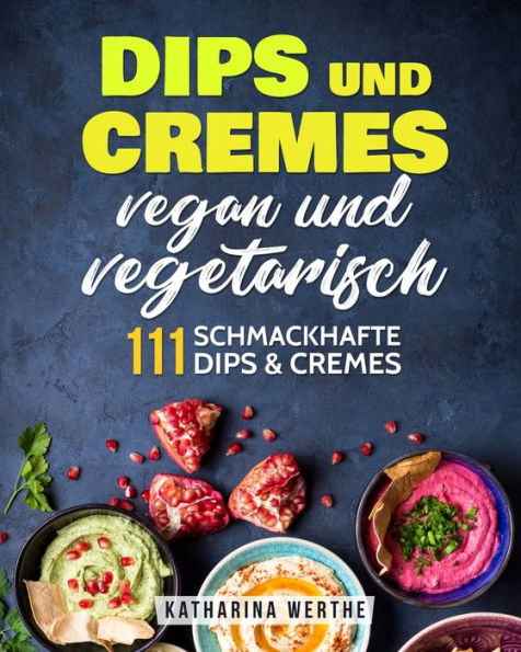 Dips und Cremes - vegan und vegetarisch: 111 schmackhafte Dips & Cremes