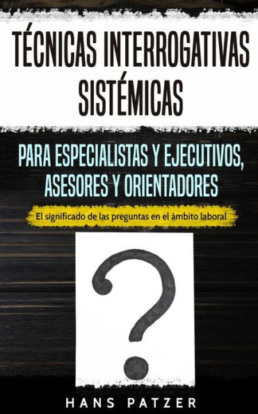 Técnicas interrogativas sistémicas para especialistas y ejecutivos, asesores orientadores: el significado de las preguntas en ámbito laboral