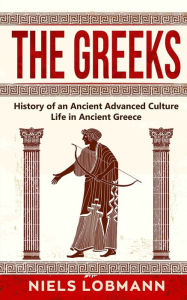 Title: The Greeks: History of an Ancient Advanced Culture Life in Ancient Greece, Author: Niels Lobmann