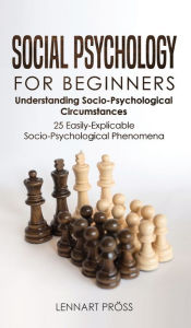 Title: Social Psychology for Beginners: Understanding Socio- Psychological Circumstances - 25 Easily-Explicable Socio-Psychological Phenomena, Author: Lennart Pröss