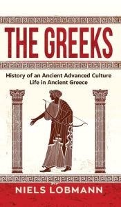 Title: The Greeks: History of an Ancient Advanced Culture Life in Ancient Greece, Author: Niels Lobmann