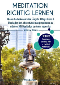 Title: MEDITATION RICHTIG LERNEN: Wie du Gedankenunruhen, Ängste, Alltagsstress und Blockaden löst, ohne stundenlang meditieren zu müssen! Mit Meditation zu einem neuen Ich - inklusive Bonus, Author: Yves Becker