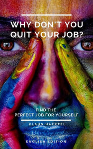 Title: Why don't you quit your job?: Find the perfect job for yourself., Author: Klaus Haertel