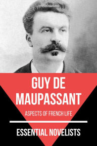 Title: Essential Novelists - Guy De Maupassant: aspects of french life, Author: Guy de Maupassant