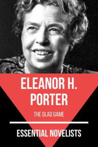 Title: Essential Novelists - Eleanor H. Porter: the glad game, Author: Eleanor H. Porter