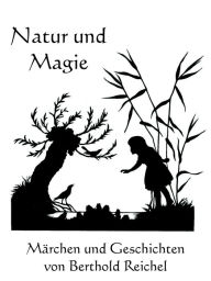 Title: Natur und Magie - Märchen und Geschichten von Berthold Reichel, Author: Berthold Reichel