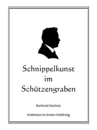 Title: Schnippelkunst im Schützengraben: Berthold Reichels Erlebnisse im Ersten Weltkrieg, Author: Berthold Reichel