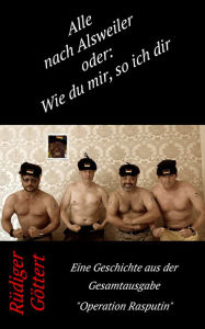 Title: Alle nach Alsweiler oder: Wie du mir so ich dir: Eine Geschichte aus dem Gesamtwerk Operation Rasputin, Author: Rüdiger Göttert