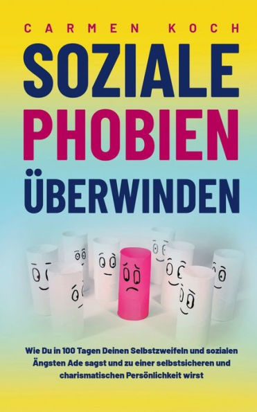 Soziale Phobien ï¿½berwinden: Wie Du in 100 Tagen Deinen Selbstzweifeln und sozialen ï¿½ngsten Ade sagst und zu einer selbstsicheren und charismatischen Persï¿½nlichkeit wirst