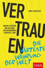 Title: Vertrauen - die härteste Währung der Welt: Warum Leistung und Haltung für Unternehmen essenziell sind, Author: Arnd Zschiesche