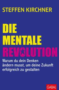 Title: Die mentale Revolution: Warum du dein Denken ändern musst, um deine Zukunft erfolgreich zu gestalten, Author: Steffen Kirchner