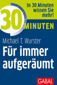 Title: 30 Minuten Für immer aufgeräumt, Author: Michael T. Wurster