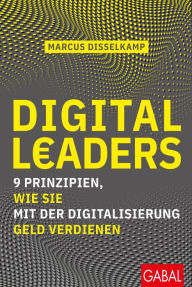 Title: Digital Leaders: 9 Prinzipien, wie Sie mit der Digitalisierung Geld verdienen, Author: Marcus Disselkamp