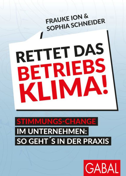 Rettet das Betriebsklima!: Stimmungs-Change im Unternehmen: So geht's in der Praxis