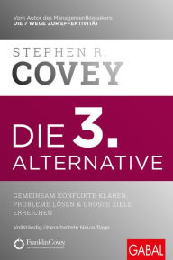 Title: Die 3. Alternative: Gemeinsam Konflikte klären, Probleme lösen und große Ziele erreichen, Author: Stephen R. Covey