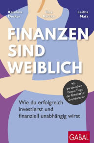 Title: Finanzen sind weiblich: Wie du erfolgreich investierst und finanziell unabhängig wirst. Mit persönlichen Finanz-Tipps der finmarie-Gründerinnen, Author: Karolina Decker