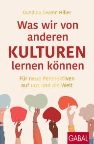 Title: Was wir von anderen Kulturen lernen können: Für neue Perspektiven auf uns und die Welt, Author: Gundula Gwenn Hiller