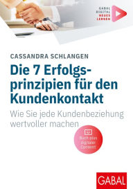 Title: Die 7 Erfolgsprinzipien für den Kundenkontakt: Wie Sie jede Kundenbeziehung wertvoller machen (Mit digitalen Zusatzinhalten zum Buch), Author: Cassandra Schlangen