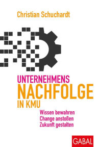 Title: Unternehmensnachfolge in KMU: Wissen bewahren, Change anstoßen, Zukunft gestalten, Author: Christian Schuchardt