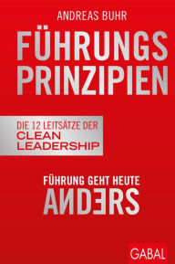 Title: Führungsprinzipien: Führung geht heute anders Die 12 Leitsätze der Clean Leadership, Author: Andreas Buhr