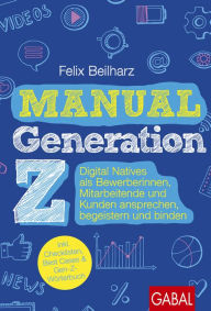 Title: Manual Generation Z: Digital Natives als Bewerberinnen, Mitarbeitende und Kunden ansprechen, begeistern und binden, Author: Felix Beilharz