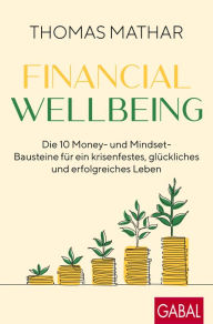 Title: Financial Wellbeing: Die 10 Money- und Mindset-Bausteine für ein krisenfestes, glückliches und erfolgreiches Leben, Author: Thomas Mathar