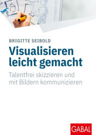 Title: Visualisieren leicht gemacht: Talentfrei skizzieren und mit Bildern kommunizieren, Author: Brigitte Seibold