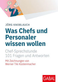 Title: Was Chefs und Personaler wissen wollen: Chef-Sprechstunde. 101 Fragen und Antworten, Author: Jörg Knoblauch