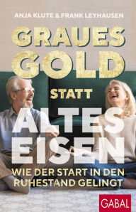 Title: Graues Gold statt altes Eisen: Wie der Start in den Ruhestand gelingt, Author: Anja Klute
