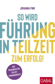 Title: So wird Führung in Teilzeit zum Erfolg!: Das Praxisbuch für Teilzeitführungskräfte, Author: Johanna Fink