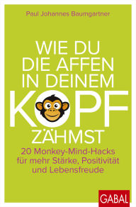 Title: Wie du die Affen in deinem Kopf zähmst: 20 Monkey-Mind-Hacks für mehr Stärke, Positivität und Lebensfreude, Author: Paul Johannes Baumgartner